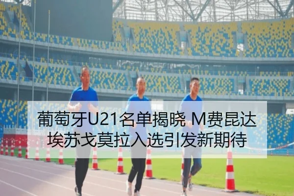 葡萄牙U21名单揭晓 M费昆达埃苏戈莫拉入选引发新期待